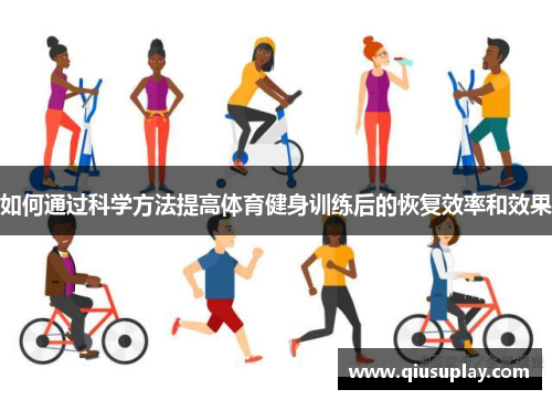 如何通过科学方法提高体育健身训练后的恢复效率和效果