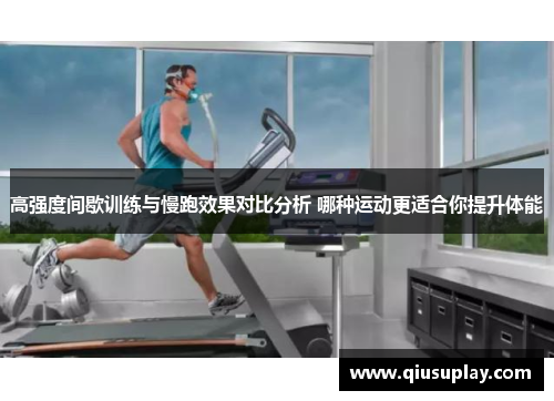 高强度间歇训练与慢跑效果对比分析 哪种运动更适合你提升体能
